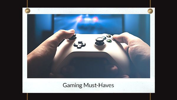 Gaming Must-Haves