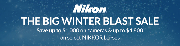 NIKON | THE BIG WINTER BLAST SALE | Save up to $1,000 on cameras & up to $4,800 on select NIKKOR Lenses 