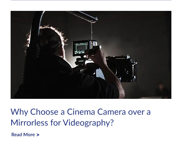 Why Choose a Cinema Camera over a Mirrorless for Videography?   | Read More