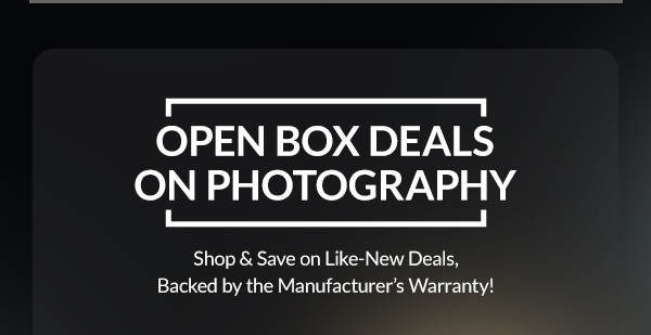 OPEN BOX DEALS ON PHOTOGRAPHY  | Shop & Save on Like-New Deals, Backed by the Manufacturer’s Warranty! 