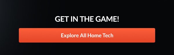 Get in the game!     |    Explore All Home Tech