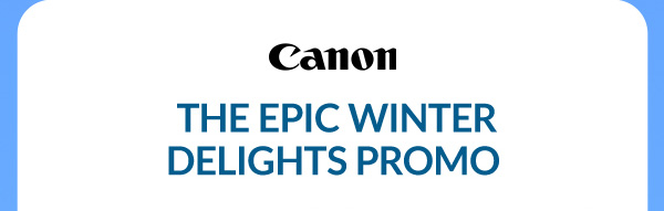 Canon | THE EPIC WINTER DELIGHTS PROMO 