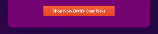 Shop Now Beth's Gear Picks