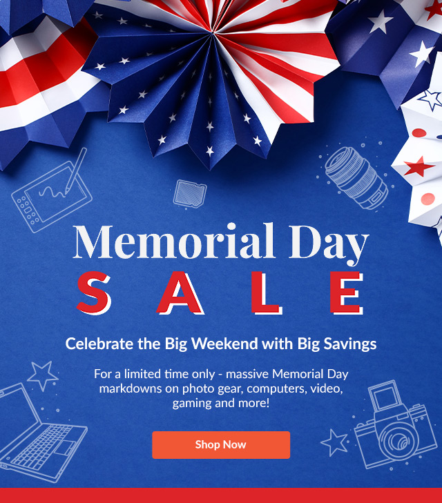 Memorial Day Sale | Celebrate the Big Weekend with Big Savings     For a limited time only - massive Memorial Day markdowns on photo gear, computers, video, gaming and more! | Shop Now