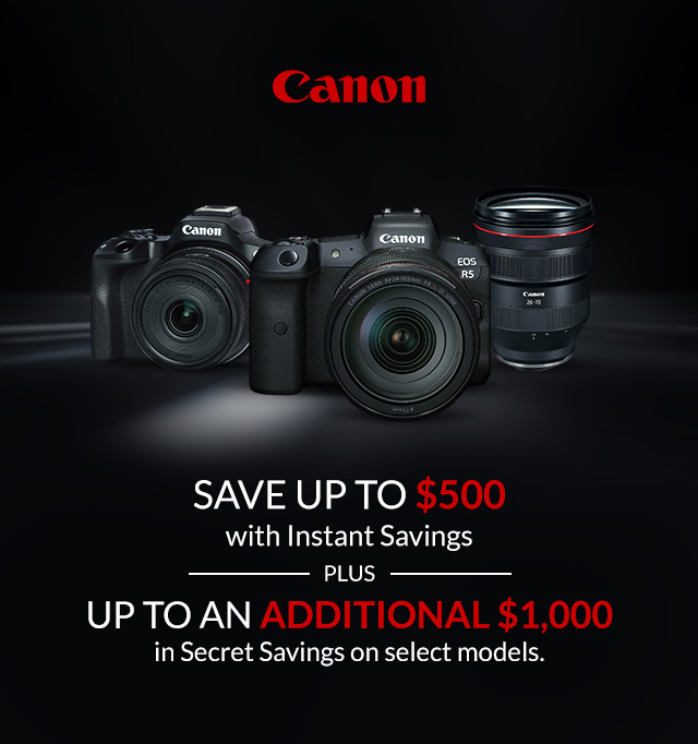 Canon Save up to $500 with Instant Savings  PLUS  Up to an Additional $1,000 in Secret Savings on select models