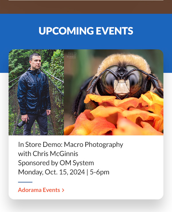 UPCOMING EVENT | Macro Photography with Chris McGinnis    sponsored by OM System |  Monday, Oct. 15, 2024   5-6pm | Adorama Events