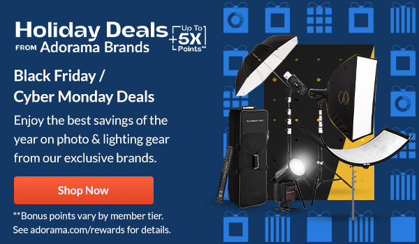 Holiday Deals from Adorama Brands  + { Up To 5X Points**}  | Get an early look on photo gear & lighting holiday deals from our exclusive brands. [SHOP NOW]