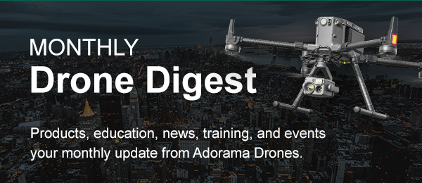  MONTHLY m-:? Drone Digest % Products, education, news, training, and events your monthly update from Adorama Drones. 