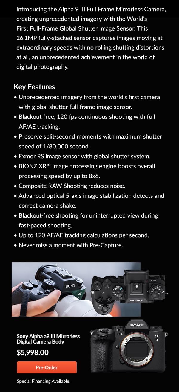Sony Alpha a9 III Mirrorless Digital Camera Body $5,998.00 Pre-Order  Special Financing Available. 