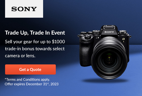 Trade Up, Trade In Event Sell your gear for up to $1000 trade-in bonus towards select camera or lens.
