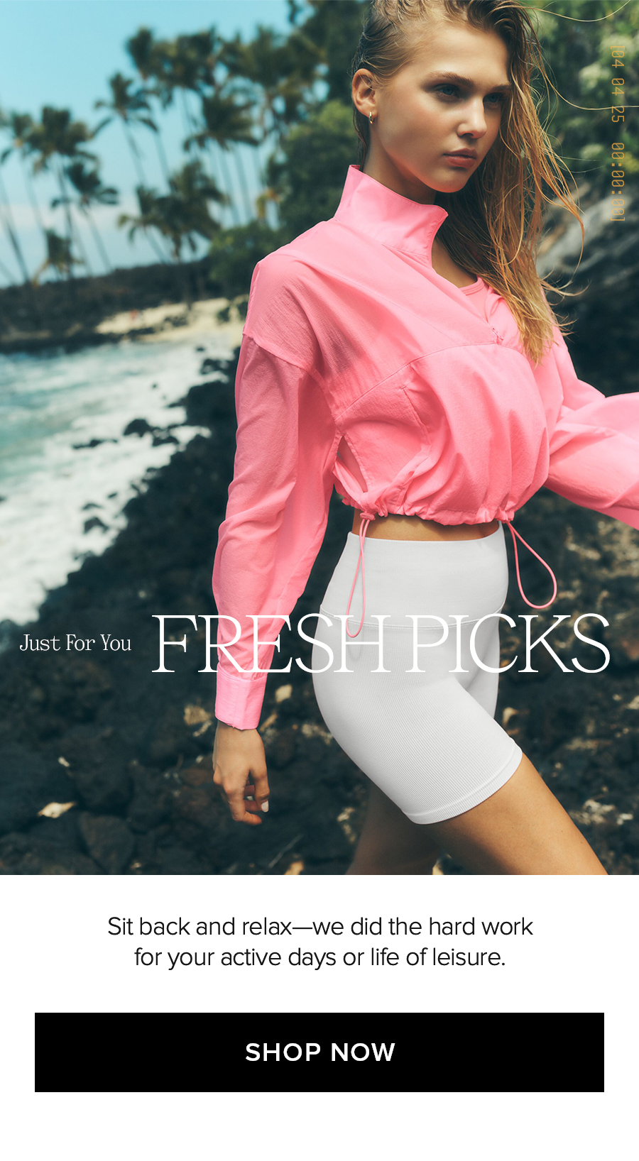 JUST FOR YOU FRESH PICKS SIT BACK AND RELAX WE DID THE HARD WORK FOR YOUR ACTIVE DAYS OR LIFE LEISURE. SHOP NOW
