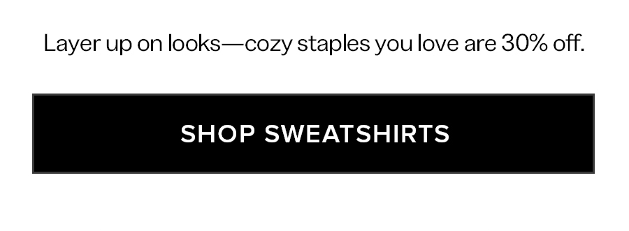 Layer up on looks-cozy staples you love are 30% off. SHOP SWEATSHIRTS