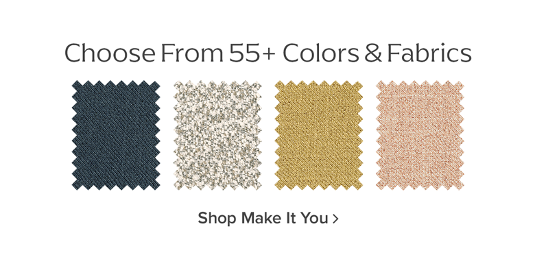 Choose from 55+ colors & fabrics