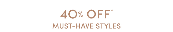 40% OFF MUST-HAVE STYLES