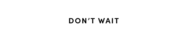 Don't wait