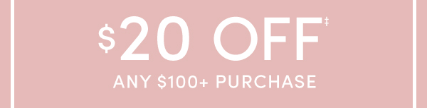 $20 OFF ANY $100+ PURCHASE