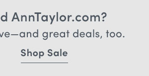 d AnnTaylor.com? veand great deals, too. Shop Sale 