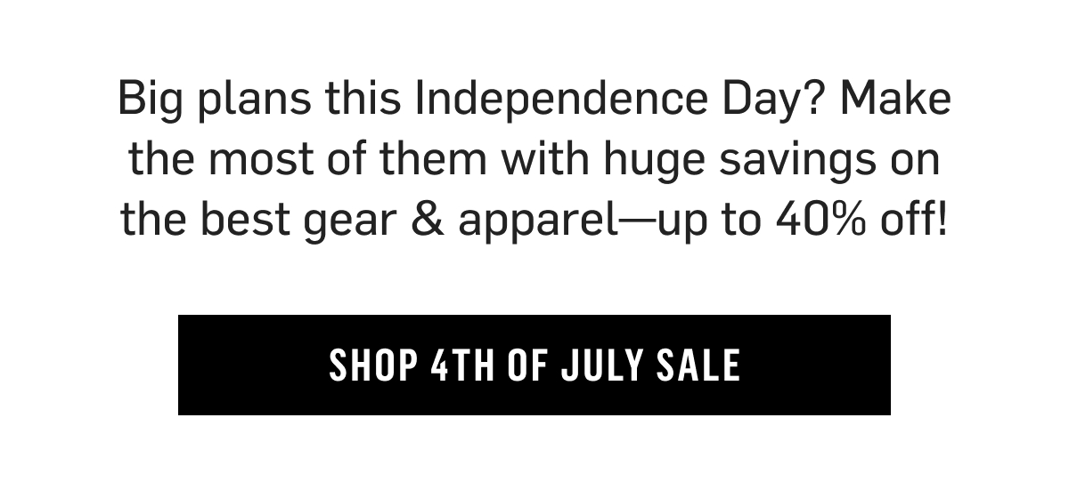 Big plans this Independence Day? Make the most of them with huge savings on the best gear & apparel—up to 40% off! Shop 4th of July Sale