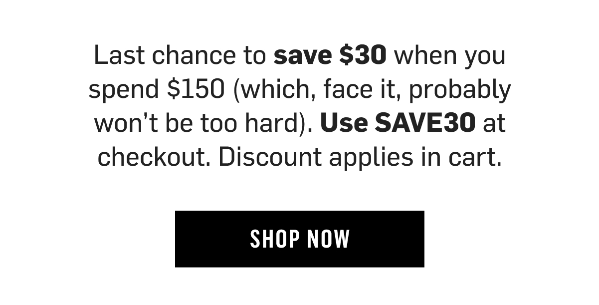Last chance: Save $30 when you spend $150. Use SAVE30 at checkout—discount applies in cart. Shop Now!