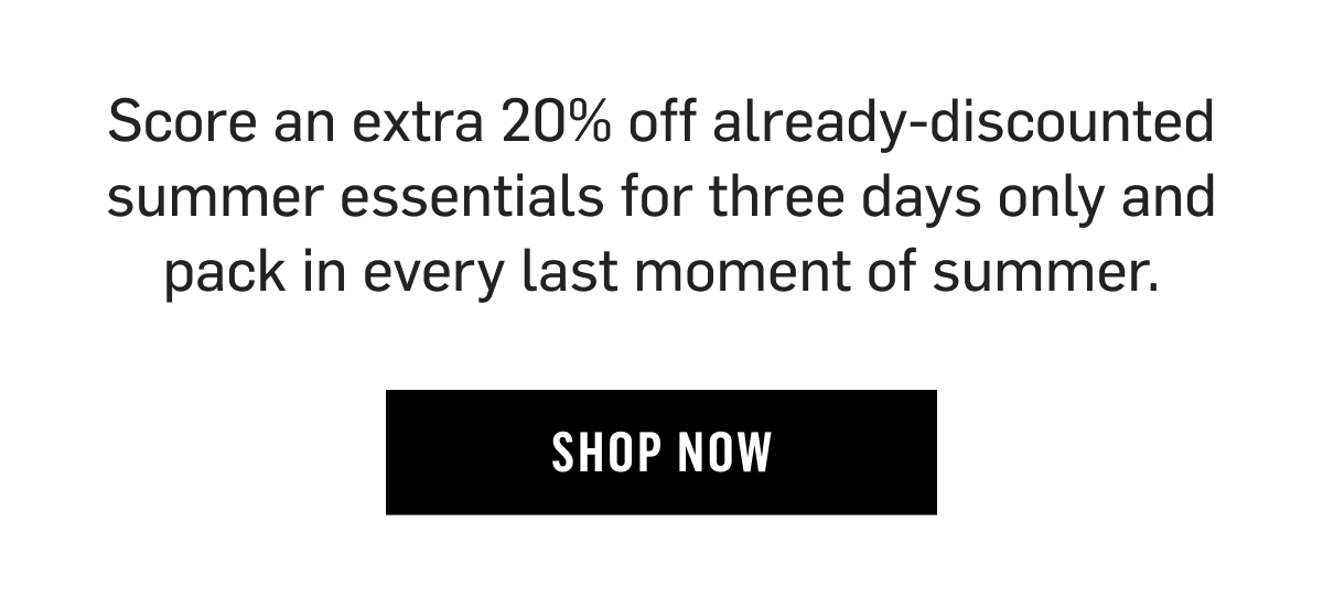 Score an extra 20% off already-discounted summer essentials for three days only and pack in every last moment of summer. 