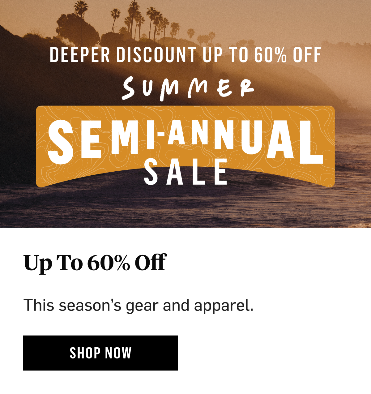 Deeper Discount Up To 60% Off. Summer Semi-Annual Sale Up To 60% Off This season's gear and apparel. Shop Now!