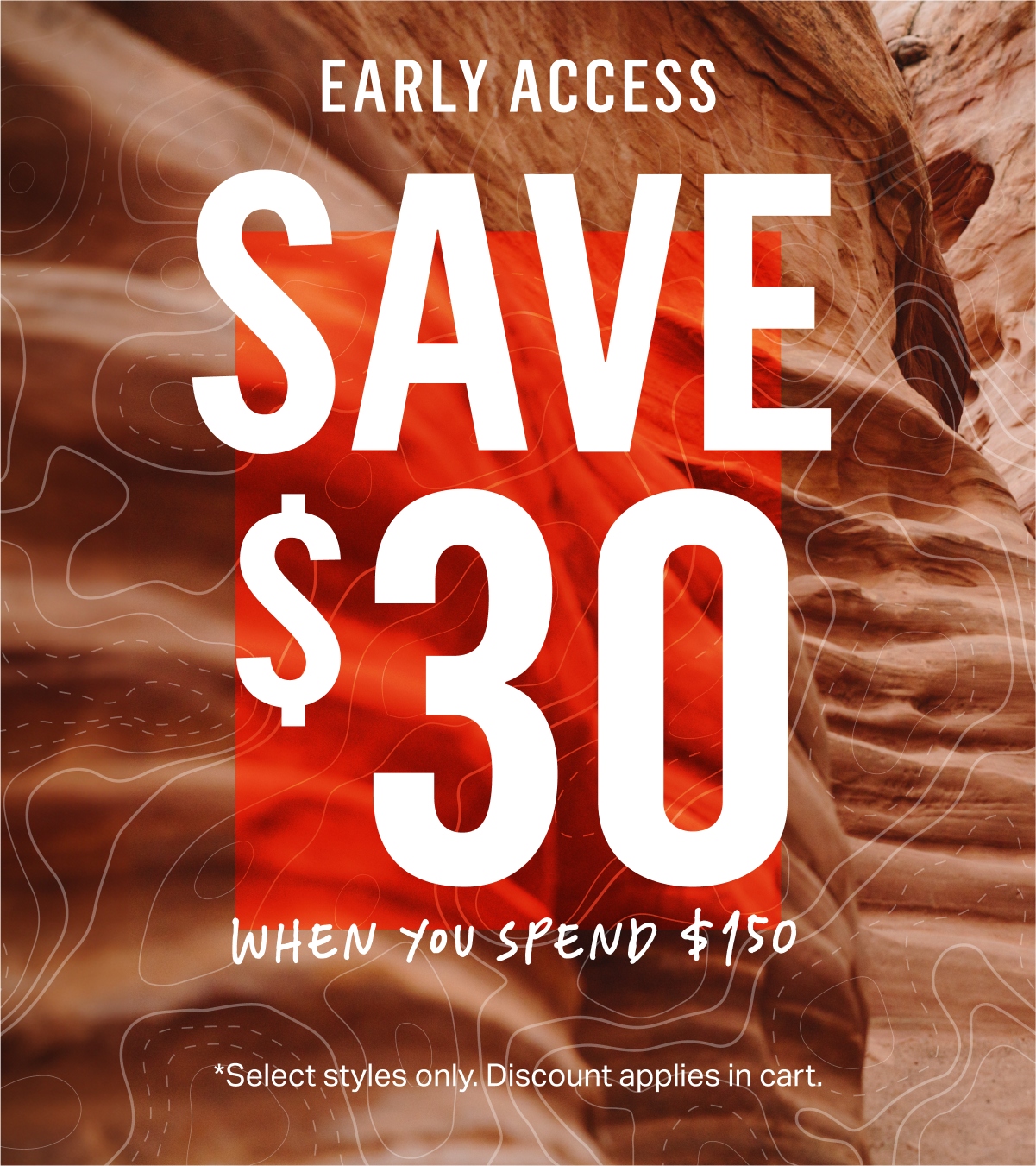 Early Access. Save $30 when you spend $150. *Select styles only. Discount applies in cart. 