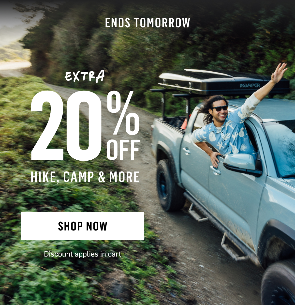 ENDS TOMORROW Extra 20% OFF HIKE, CAMP & MORE Shop Now Discount applies in cart