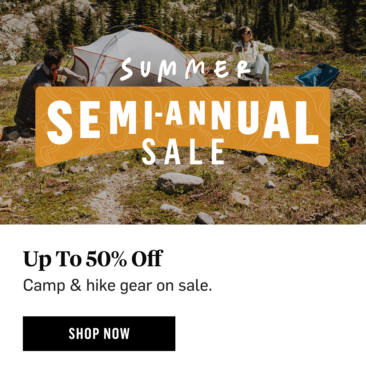 Summer Semi-Annual Sale Up To 50% Off Camp & hike gear on sale. Shop Now