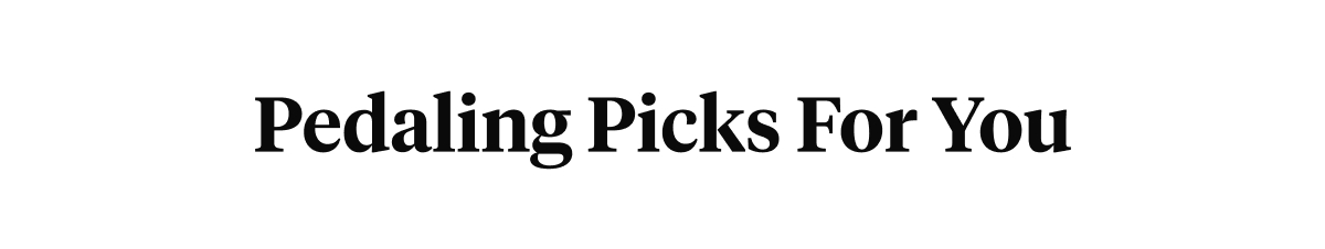 Pedaling picks for you 