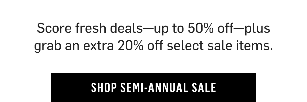 Score fresh deals- up to 50% off- plus grab an extra 20% off select sale styles. Shop Semi Annual Sale Shop Extra 20% off 