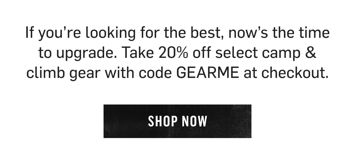 Upgrade your adventure gear—get 20% off select camp & climb items with code GEARME at checkout. Shop Now!