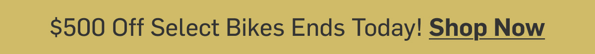 $500 Off Select Bikes Ends Today 