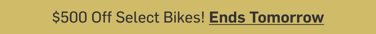 $500 Off Select Bikes! Ends Tomorrow