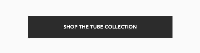 Shop the Tube Collection