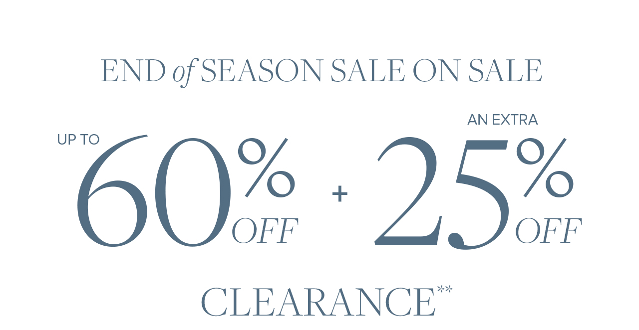 End of Season Sale On Sale. Up to 60% Off + An Extra 25% Off Clearance