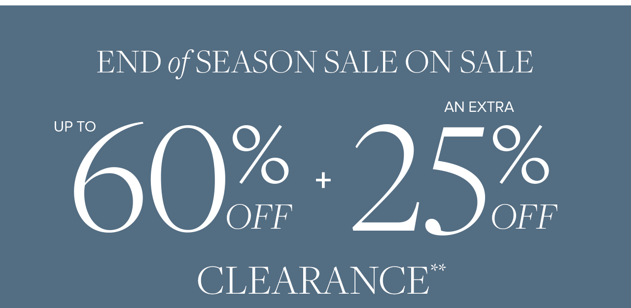 End of Season Sale On Sale. Up to 60% Off + An Extra 25% Off Clearance