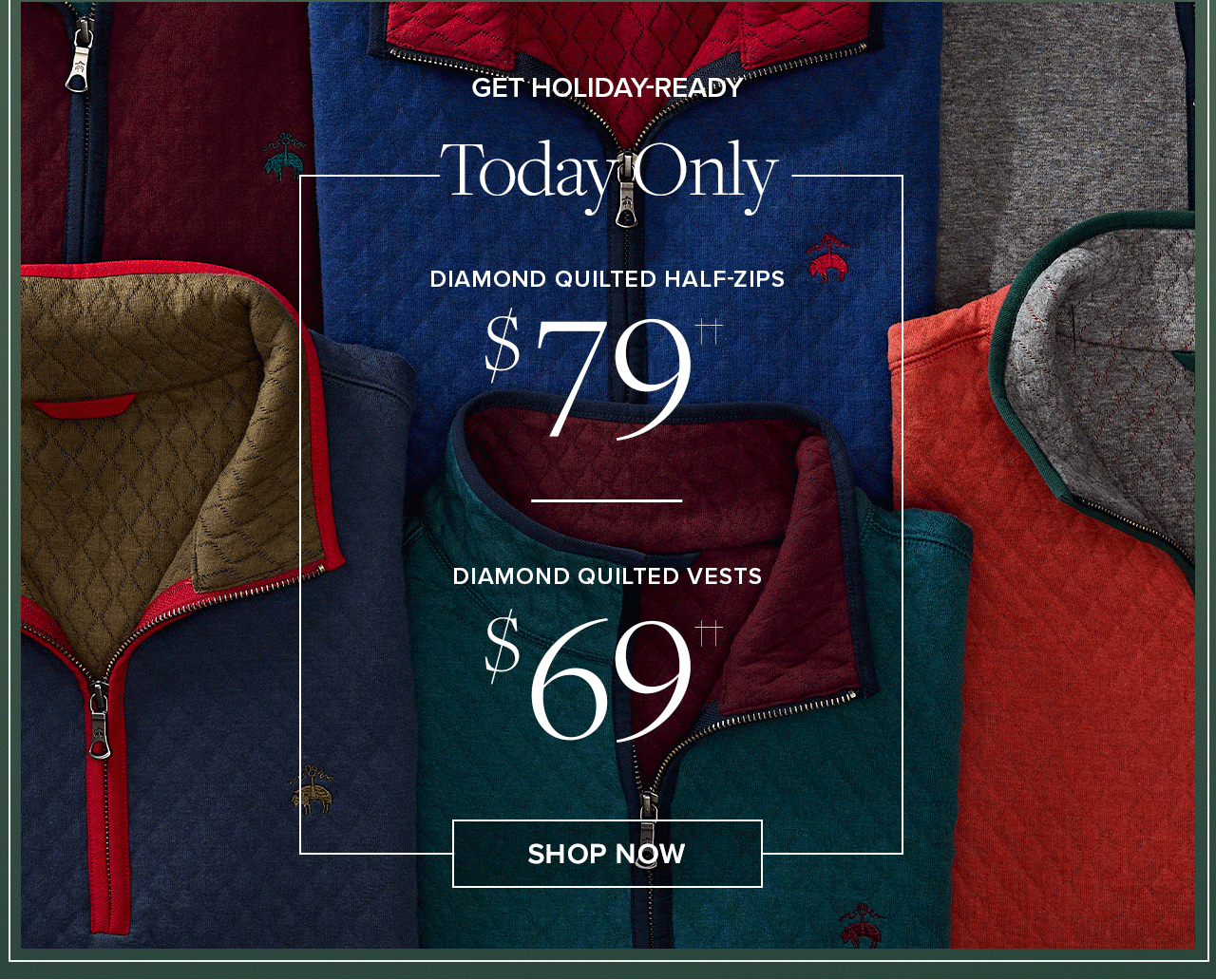 Get Holiday Ready. Today Only Diamond Quilted Half-Zips $79. Diamond Quilted Vests $69. Shop Now