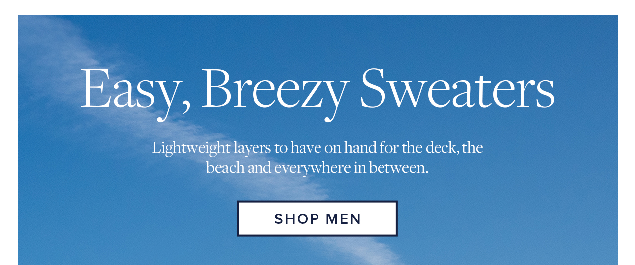 Easy, Breezy Sweaters Lightweight layers to have on hand for the deck, the beach and everywhere in between. Shop Men