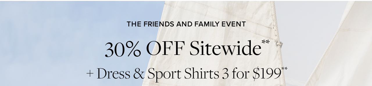 The Friends And Family Event 30% Off Sitewide +Dress and Sport Shirts 3 for $199