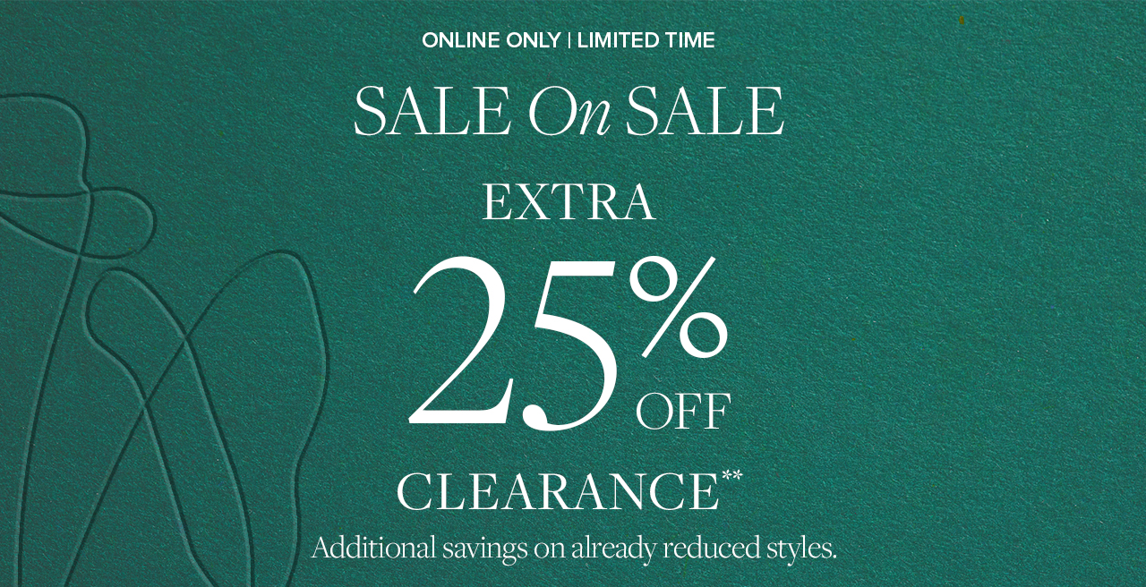 Online Only | Limited Time Sale On Sale Extra 25% Off Clearance Additional savings on already reduced styles.