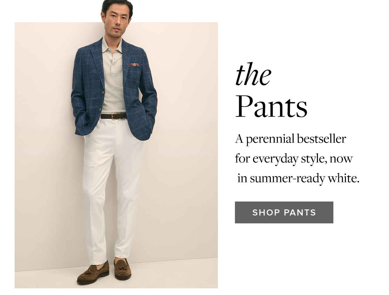 the Pants A perennial bestseller for everyday style, now in summer-ready white. Shop Pants