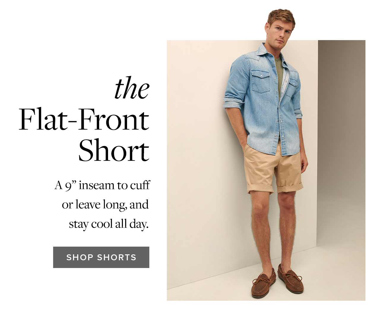 the Flat-Front Short A 9 inseam to cuff or leave long, and stay cool all day. Shop Shorts