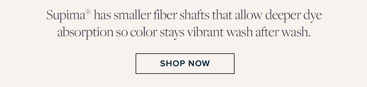 Supima has smaller fiber shafts that allow deeper dye absorption so color stays vibrant wash after wash. Shop Now