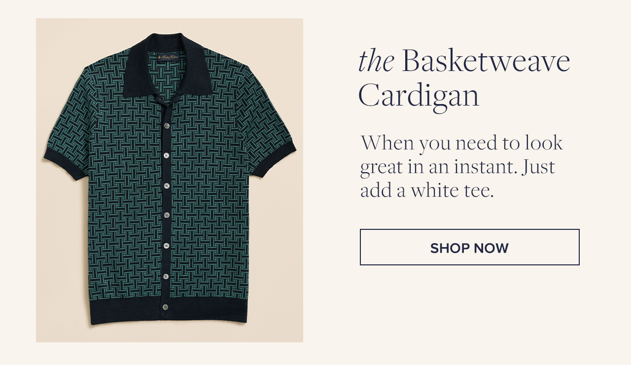 the Basketweave Cardigan When you need to look great in an instant. Just add a white tee. Shop Now