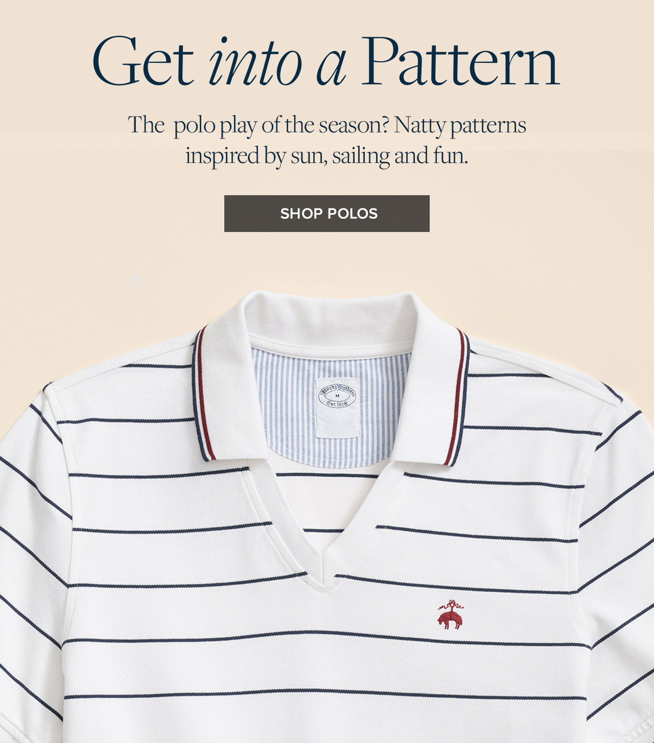 Get into a Pattern The polo play of the season? Natty patterns inspired by sun, sailing and fun. Shop Polos