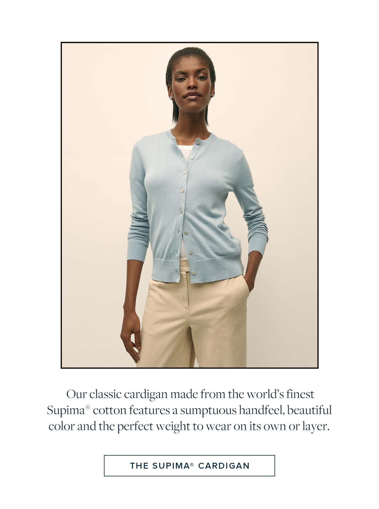 Our classic cardigan made from the world's finest Supima cotton features a sumptuous handfeel, beautiful color and the perfect weight to war on its own or layer. The Supima Cardigan