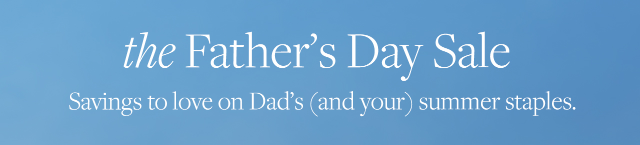 the Father's Day Sale Savings to love on Dad's and your summer staples.