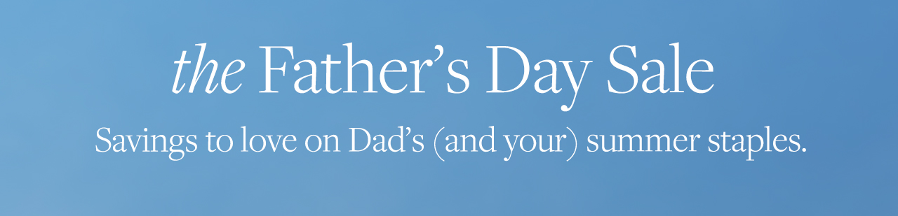 the Father's Day Sale Savings to love on Dad's and your summer staples.