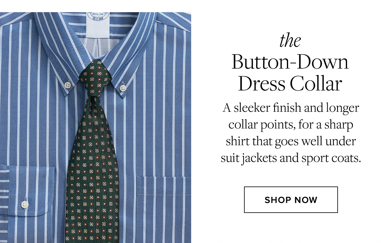 the Button-Down Dress Collar A sleeker finish and longer collar points, for a sharp shirt that goes well under suit jackets and sport coats. Shop Now