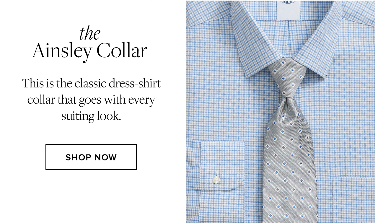 the Ainsley Collar This is the classic dress-shirt collar that goes with every suiting look. Shop Now